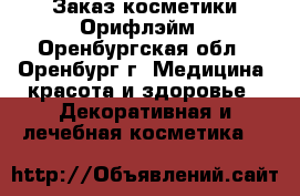 Заказ косметики Орифлэйм - Оренбургская обл., Оренбург г. Медицина, красота и здоровье » Декоративная и лечебная косметика   